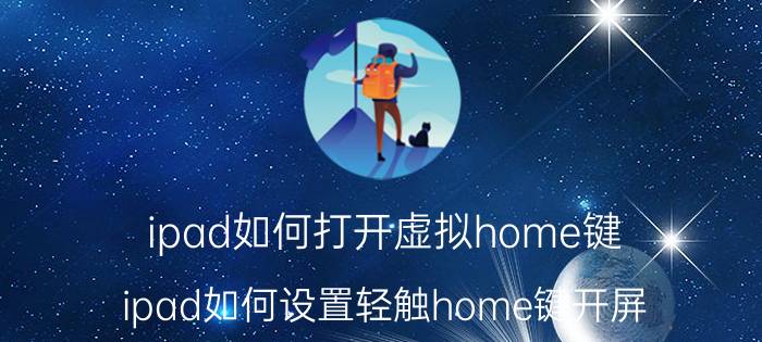 ipad如何打开虚拟home键 ipad如何设置轻触home键开屏？